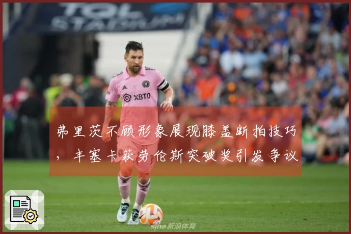 弗里茨不顾形象展现膝盖断拍技巧，丰塞卡获劳伦斯突破奖引发争议