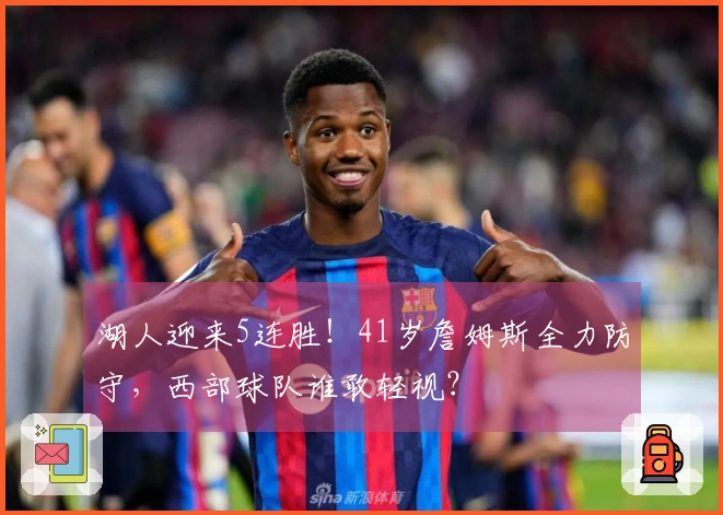 湖人迎来5连胜！41岁詹姆斯全力防守，西部球队谁敢轻视？
