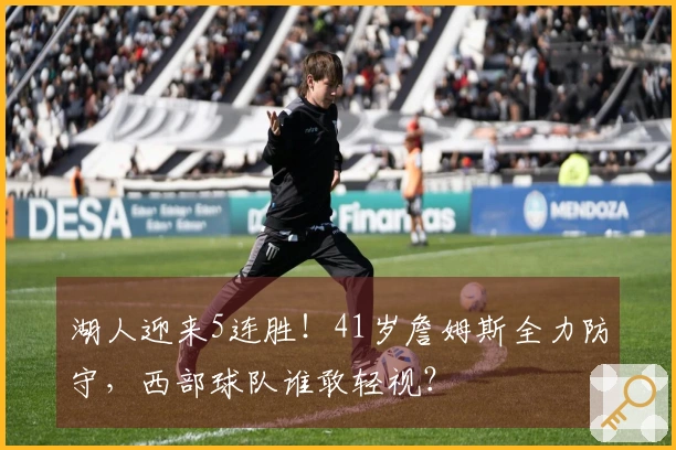 湖人迎来5连胜！41岁詹姆斯全力防守，西部球队谁敢轻视？
