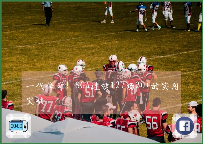 一代传奇！SGA连续127场20+的实用突破
