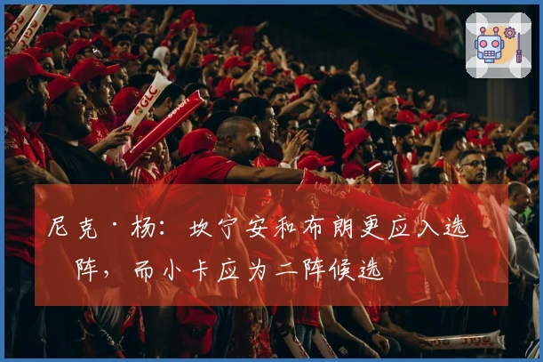 尼克·杨：坎宁安和布朗更应入选一阵，而小卡应为二阵候选