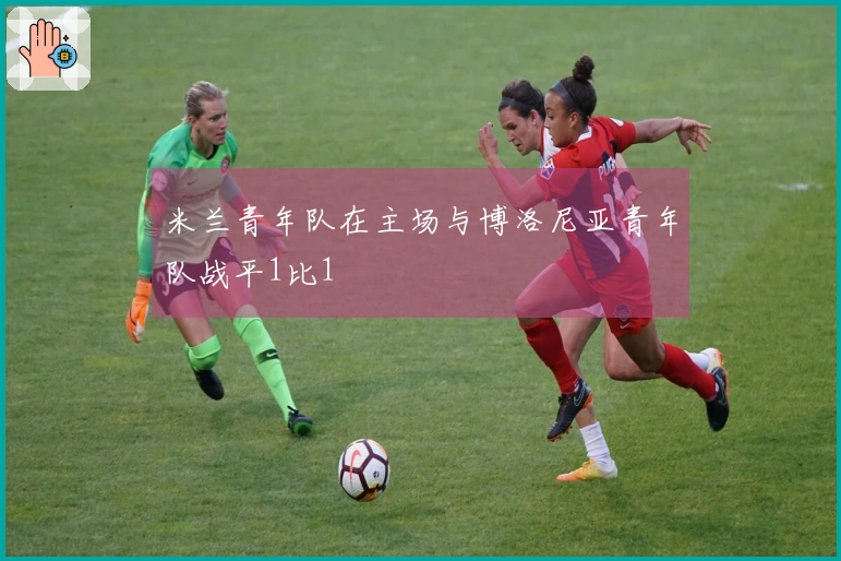 米兰青年队在主场与博洛尼亚青年队战平1比1