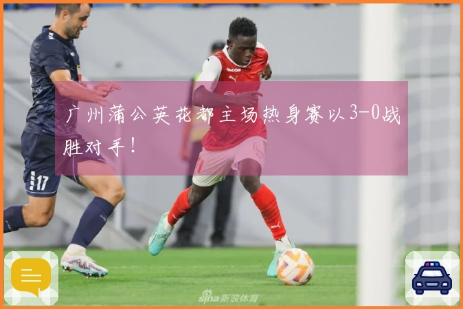 广州蒲公英花都主场热身赛以3-0战胜对手！
