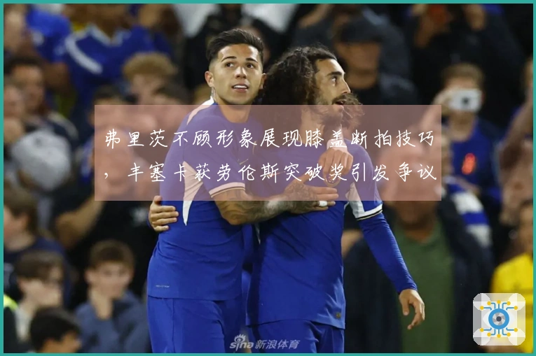 弗里茨不顾形象展现膝盖断拍技巧，丰塞卡获劳伦斯突破奖引发争议