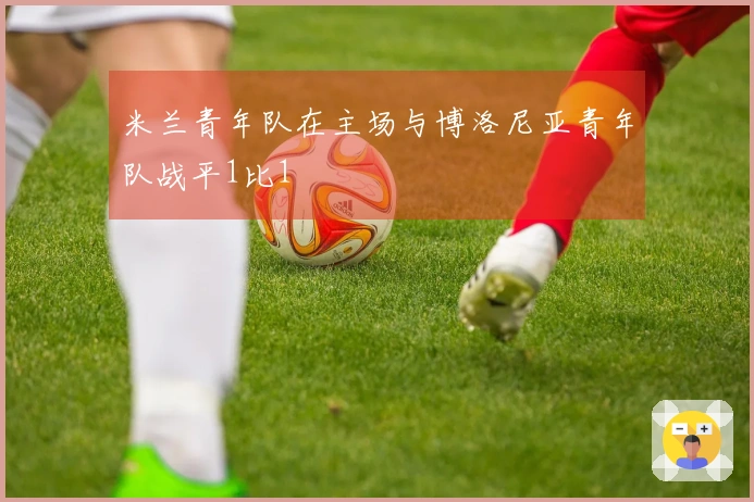 米兰青年队在主场与博洛尼亚青年队战平1比1